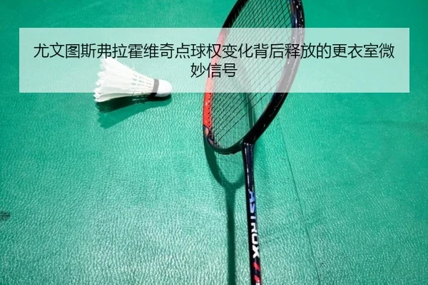 尤文图斯弗拉霍维奇点球权变化背后释放的更衣室微妙信号