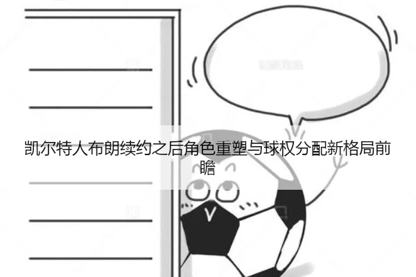 凯尔特人布朗续约之后角色重塑与球权分配新格局前瞻