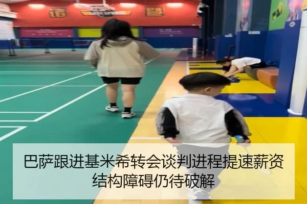 巴萨跟进基米希转会谈判进程提速薪资结构障碍仍待破解